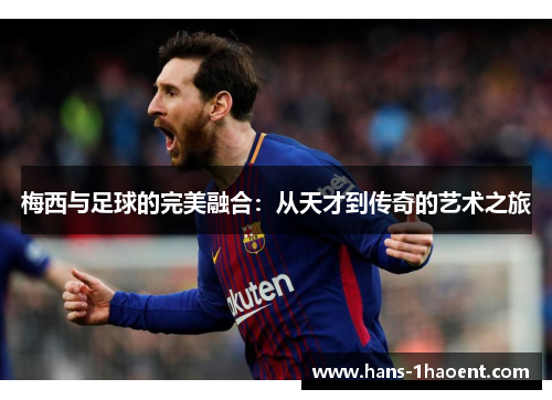 梅西与足球的完美融合：从天才到传奇的艺术之旅