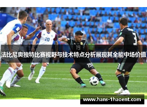 法比尼奥独特比赛视野与技术特点分析展现其全能中场价值