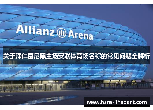 关于拜仁慕尼黑主场安联体育场名称的常见问题全解析