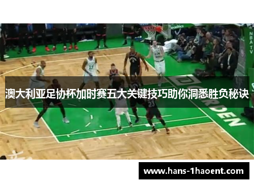 澳大利亚足协杯加时赛五大关键技巧助你洞悉胜负秘诀