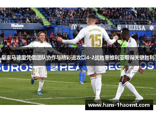 皇家马德里凭借团队协作与精彩进攻以4-2战胜塞维利亚取得关键胜利