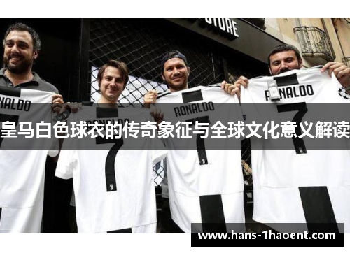 皇马白色球衣的传奇象征与全球文化意义解读