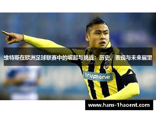 维特斯在欧洲足球联赛中的崛起与挑战：历史、表现与未来展望