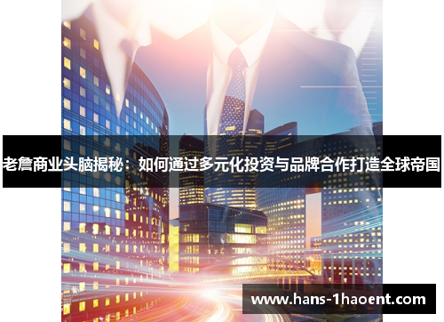 老詹商业头脑揭秘：如何通过多元化投资与品牌合作打造全球帝国