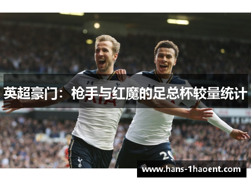 英超豪门：枪手与红魔的足总杯较量统计