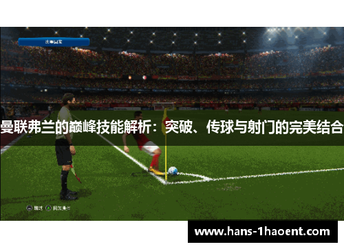 曼联弗兰的巅峰技能解析：突破、传球与射门的完美结合