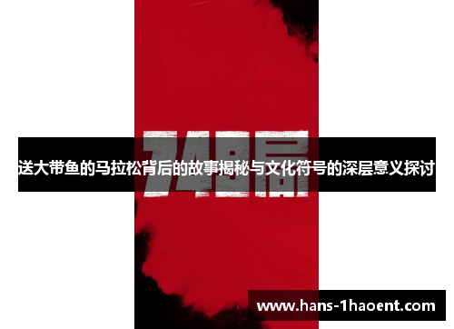 送大带鱼的马拉松背后的故事揭秘与文化符号的深层意义探讨