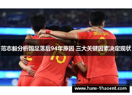 范志毅分析国足落后94年原因 三大关键因素决定现状
