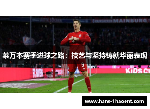 莱万本赛季进球之路：技艺与坚持铸就华丽表现