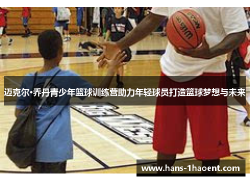 迈克尔·乔丹青少年篮球训练营助力年轻球员打造篮球梦想与未来