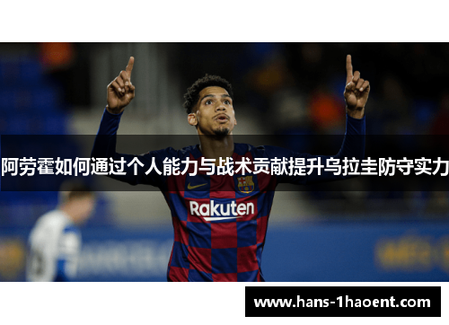 阿劳霍如何通过个人能力与战术贡献提升乌拉圭防守实力