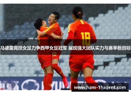 马德里竞技女足力争西甲女足冠军 展现强大团队实力与赛季新目标