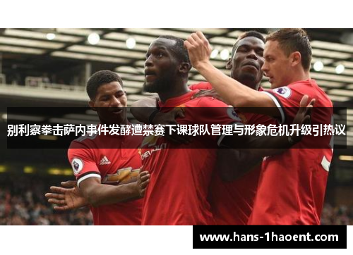 别利察拳击萨内事件发酵遭禁赛下课球队管理与形象危机升级引热议